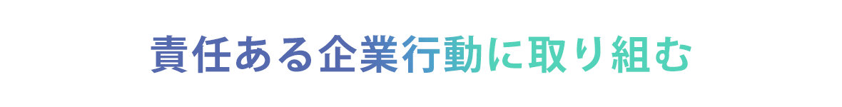 責任ある企業行動に取り組む